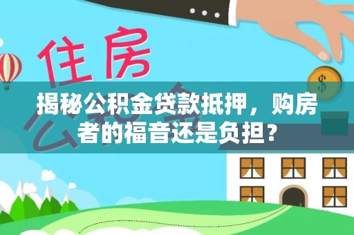 南川揭秘公积金贷款抵押，购房者的福音还是负担？