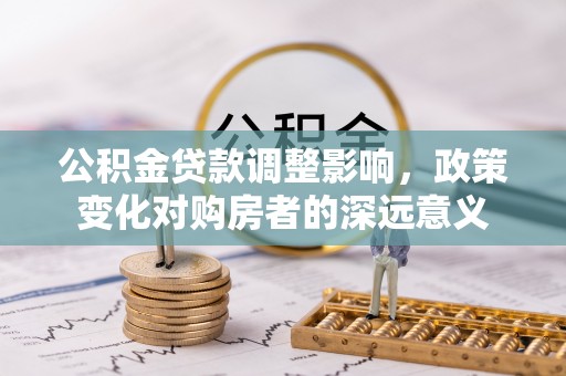 南川公积金贷款调整影响，政策变化对购房者的深远意义