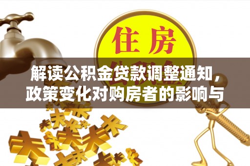 南川解读公积金贷款调整通知，政策变化对购房者的影响与机遇