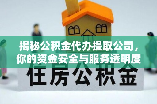 南川揭秘公积金代办提取公司，你的资金安全与服务透明度指南
