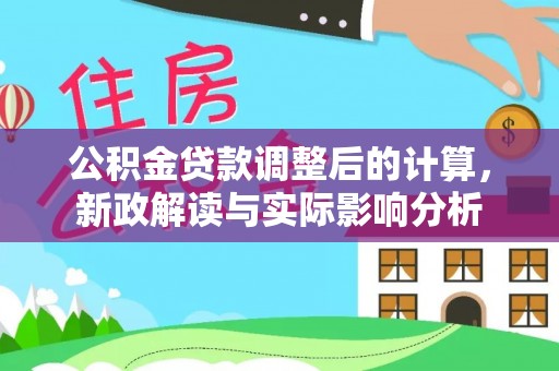 南川公积金贷款调整后的计算，新政解读与实际影响分析