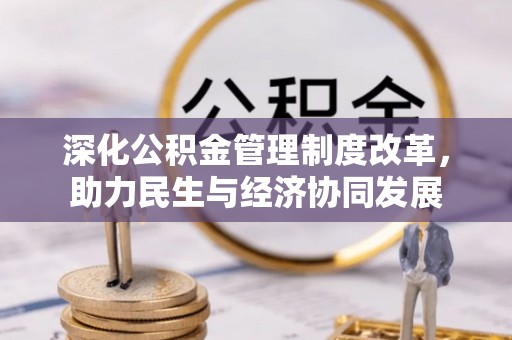 南川深化公积金管理制度改革，助力民生与经济协同发展