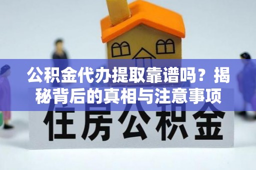 南川公积金代办提取靠谱吗？揭秘背后的真相与注意事项
