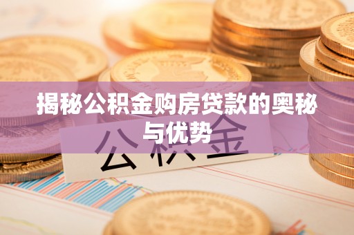 南川揭秘公积金购房贷款的奥秘与优势