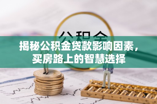 南川揭秘公积金贷款影响因素，买房路上的智慧选择