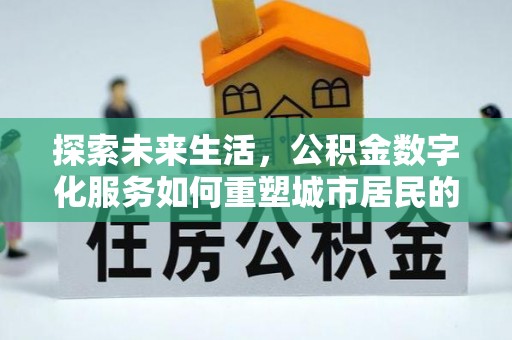 南川探索未来生活，公积金数字化服务如何重塑城市居民的财务管理
