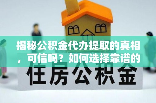 南川揭秘公积金代办提取的真相，可信吗？如何选择靠谱的服务商？