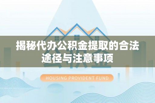 南川揭秘代办公积金提取的合法途径与注意事项
