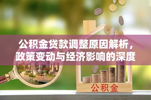 南川公积金贷款调整原因解析，政策变动与经济影响的深度探讨