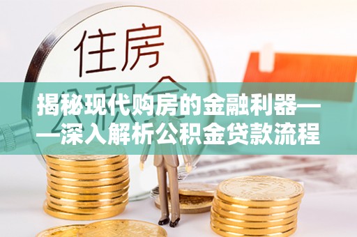 南川揭秘现代购房的金融利器——深入解析公积金贷款流程