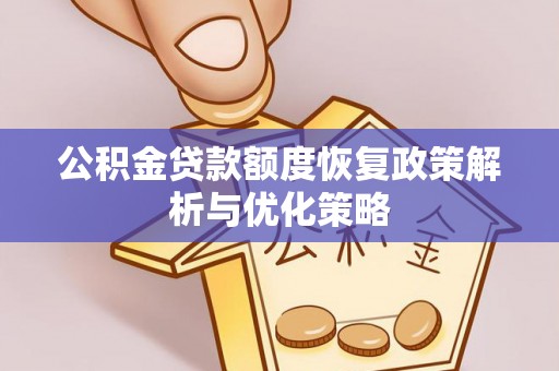 南川公积金贷款额度恢复政策解析与优化策略