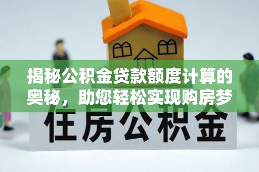 南川揭秘公积金贷款额度计算的奥秘，助您轻松实现购房梦想
