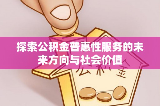 南川探索公积金普惠性服务的未来方向与社会价值
