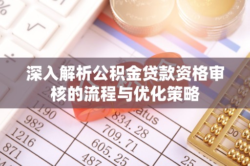 南川深入解析公积金贷款资格审核的流程与优化策略
