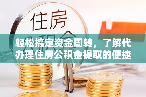 南川轻松搞定资金周转，了解代办理住房公积金提取的便捷之道