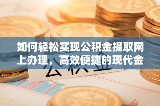 南川如何轻松实现公积金提取网上办理，高效便捷的现代金融服务