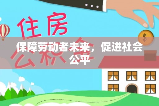 南川保障劳动者未来，促进社会公平