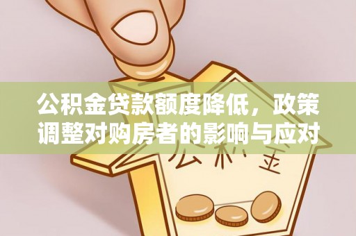 南川公积金贷款额度降低，政策调整对购房者的影响与应对策略