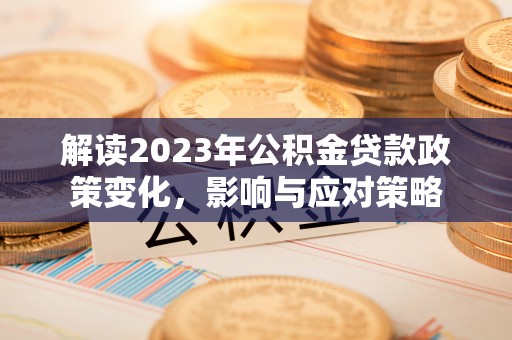 南川解读2023年公积金贷款政策变化，影响与应对策略