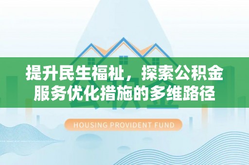 南川提升民生福祉，探索公积金服务优化措施的多维路径