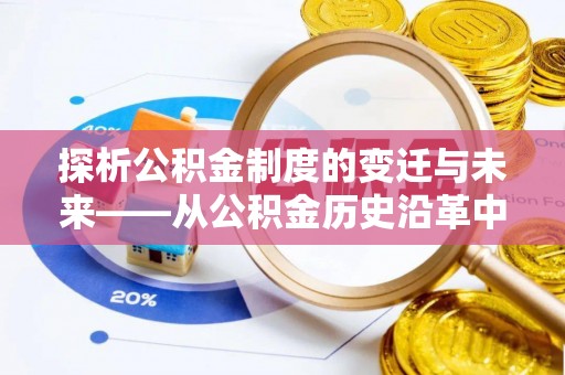 南川探析公积金制度的变迁与未来——从公积金历史沿革中读懂社会福利发展