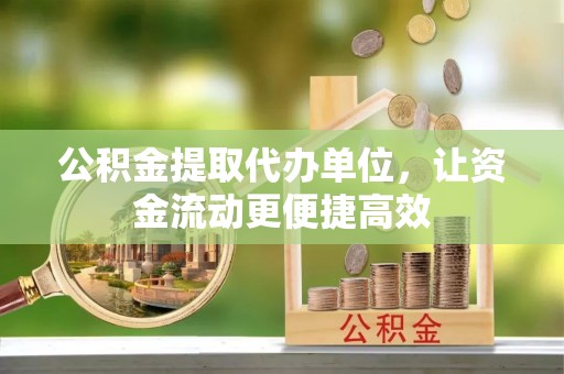 南川公积金提取代办单位，让资金流动更便捷高效