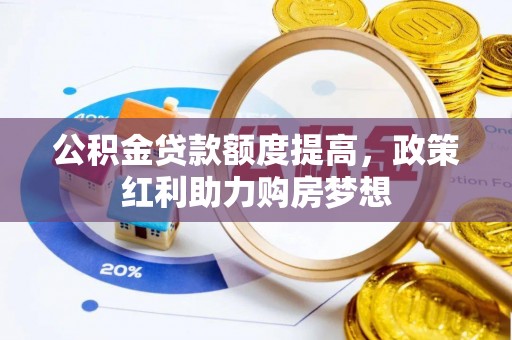 南川公积金贷款额度提高，政策红利助力购房梦想