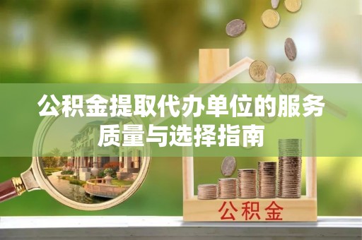 南川公积金提取代办单位的服务质量与选择指南