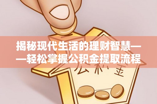 南川揭秘现代生活的理财智慧——轻松掌握公积金提取流程的实用指南