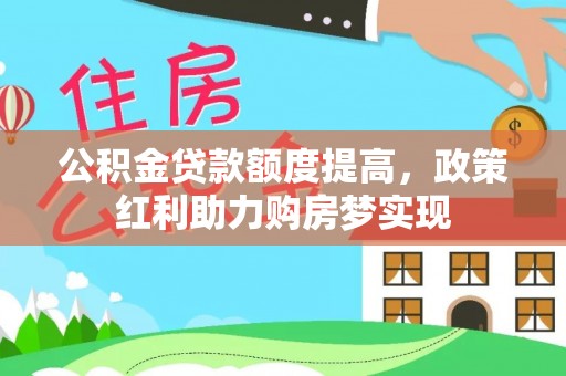 南川公积金贷款额度提高，政策红利助力购房梦实现