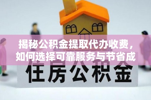 南川揭秘公积金提取代办收费，如何选择可靠服务与节省成本？