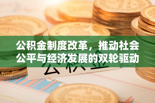南川公积金制度改革，推动社会公平与经济发展的双轮驱动