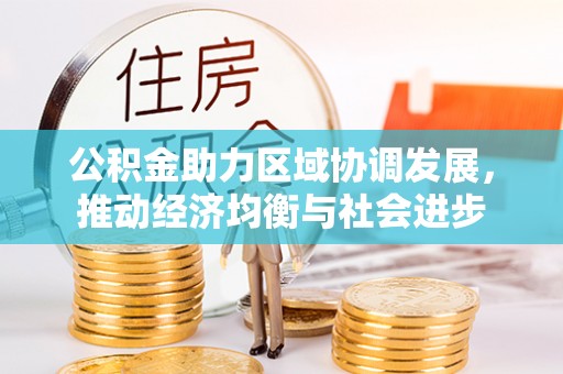 南川公积金助力区域协调发展，推动经济均衡与社会进步