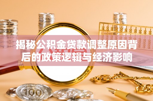 南川揭秘公积金贷款调整原因背后的政策逻辑与经济影响