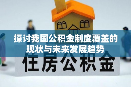 南川探讨我国公积金制度覆盖的现状与未来发展趋势