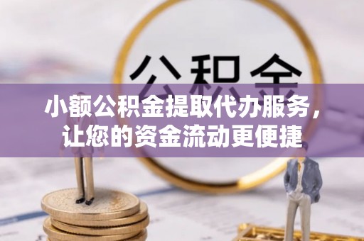 南川小额公积金提取代办服务，让您的资金流动更便捷