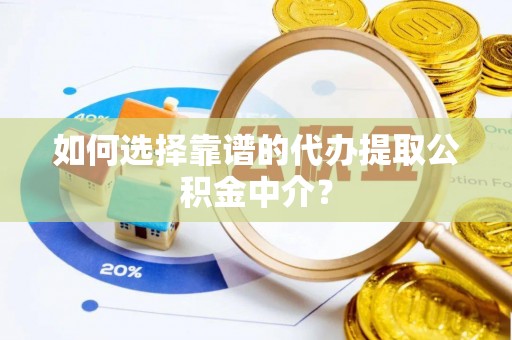 南川如何选择靠谱的代办提取公积金中介？
