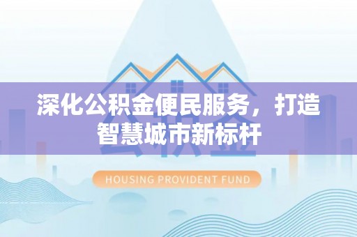 南川深化公积金便民服务，打造智慧城市新标杆