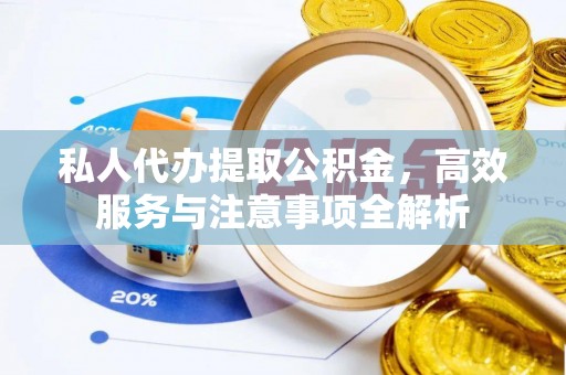 南川私人代办提取公积金，高效服务与注意事项全解析