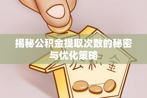 南川揭秘公积金提取次数的秘密与优化策略