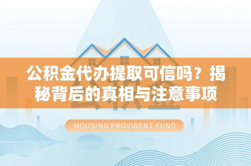 南川公积金代办提取可信吗？揭秘背后的真相与注意事项