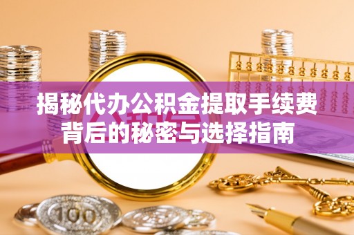 南川揭秘代办公积金提取手续费背后的秘密与选择指南