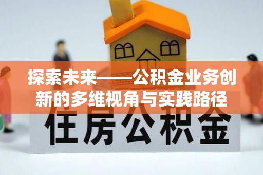 南川探索未来——公积金业务创新的多维视角与实践路径