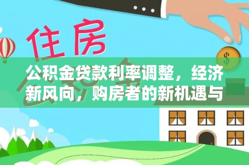 南川公积金贷款利率调整，经济新风向，购房者的新机遇与挑战
