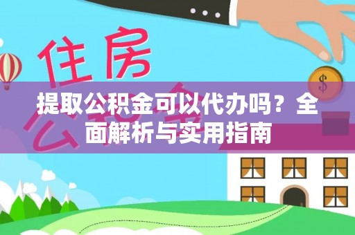南川提取公积金可以代办吗？全面解析与实用指南
