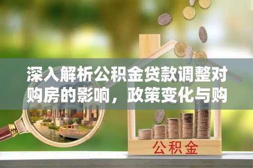 南川深入解析公积金贷款调整对购房的影响，政策变化与购房者选择