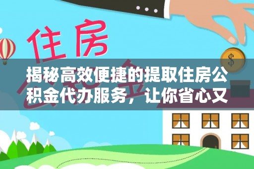 南川揭秘高效便捷的提取住房公积金代办服务，让你省心又省力