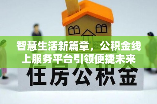 南川智慧生活新篇章，公积金线上服务平台引领便捷未来