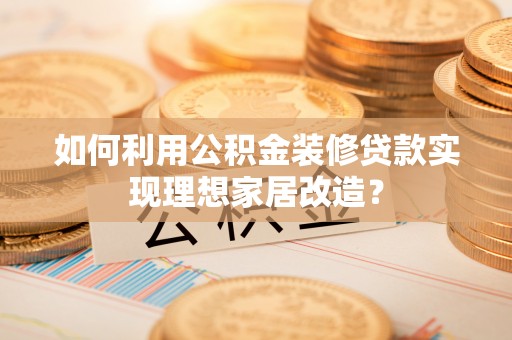南川如何利用公积金装修贷款实现理想家居改造？