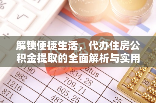南川解锁便捷生活，代办住房公积金提取的全面解析与实用指南